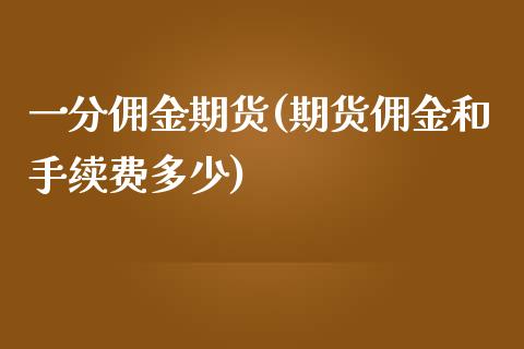 一分佣金期货(期货佣金和手续费多少)