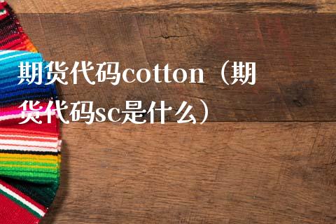 期货代码cotton（期货代码sc是什么）