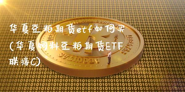 华夏豆粕期货etf如何买(华夏饲料豆粕期货ETF联接C)_https://www.boyangwujin.com_恒指直播间_第1张