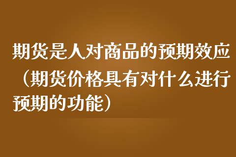 期货是人对商品的预期效应（期货价格具有对什么进行预期的功能）_https://www.boyangwujin.com_期货直播间_第1张