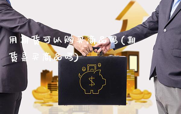 用期货可以购买商品吗(期货是买商品吗)_https://www.boyangwujin.com_期货直播间_第1张