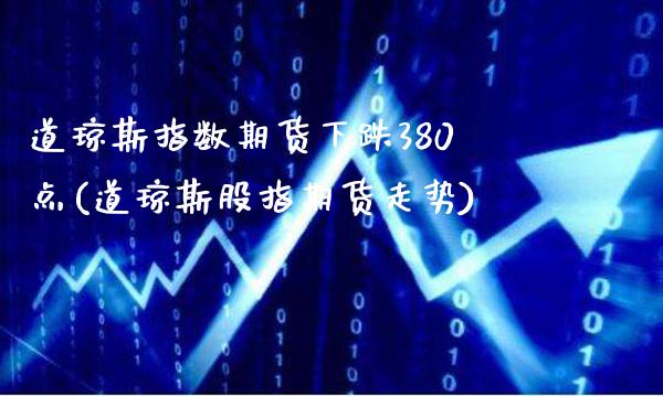 道琼斯指数期货下跌380点(道琼斯股指期货走势)_https://www.boyangwujin.com_黄金期货_第1张