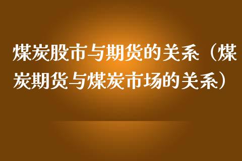 煤炭股市与期货的关系（煤炭期货与煤炭市场的关系）