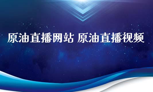 原油直播网站 原油直播视频_https://www.boyangwujin.com_原油期货_第1张