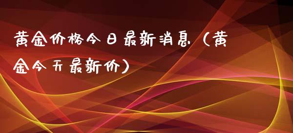 黄金价格今日最新消息（黄金今天最新价）