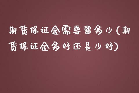 期货保证金需要留多少(期货保证金多好还是少好)