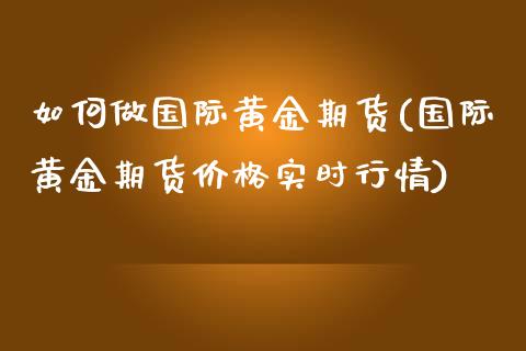 如何做国际黄金期货(国际黄金期货价格实时行情)_https://www.boyangwujin.com_恒指期货_第1张