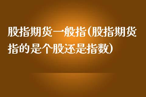 股指期货一般指(股指期货指的是个股还是指数)_https://www.boyangwujin.com_期货直播间_第1张