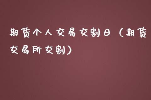 期货个人交易交割日（期货交易所交割）