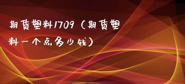 期货塑料1709（期货塑料一个点多少钱）_https://www.boyangwujin.com_黄金期货_第1张