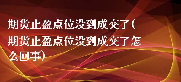 期货止盈点位没到成交了(期货止盈点位没到成交了怎么回事)