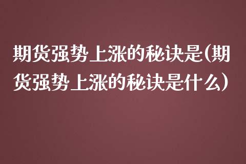 期货强势上涨的秘诀是(期货强势上涨的秘诀是什么)_https://www.boyangwujin.com_恒指期货_第1张