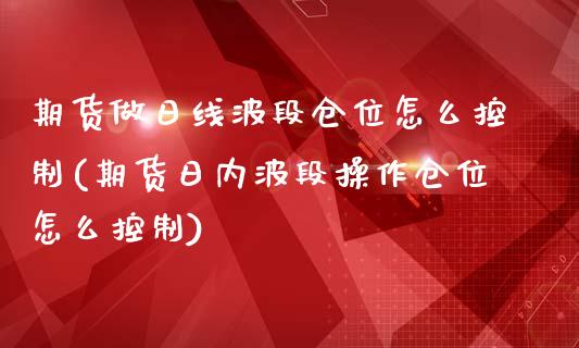 期货做日线波段仓位怎么控制(期货日内波段操作仓位怎么控制)