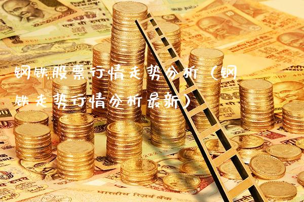 钢铁股票行情走势分析（钢铁走势行情分析最新）_https://www.boyangwujin.com_纳指期货_第1张