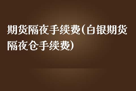 期货隔夜手续费(白银期货隔夜仓手续费)_https://www.boyangwujin.com_期货直播间_第1张