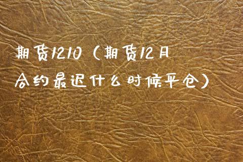 期货1210（期货12月合约最迟什么时候平仓）_https://www.boyangwujin.com_期货直播间_第1张