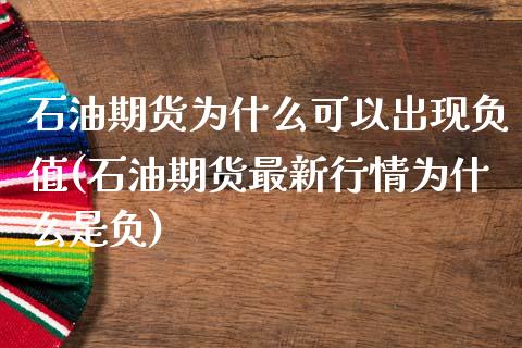 石油期货为什么可以出现负值(石油期货最新行情为什么是负)