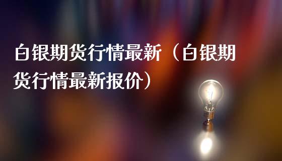 白银期货行情最新（白银期货行情最新报价）