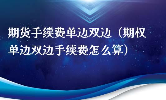 期货手续费单边双边（期权单边双边手续费怎么算）_https://www.boyangwujin.com_期货直播间_第1张