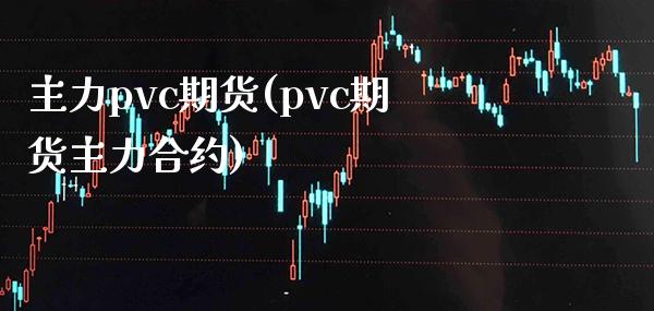 主力pvc期货(pvc期货主力合约)