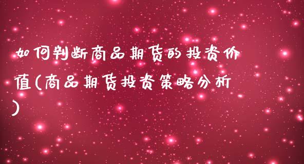 如何判断商品期货的投资价值(商品期货投资策略分析)_https://www.boyangwujin.com_期货直播间_第1张