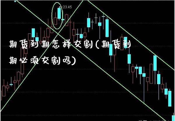 期货到期怎样交割(期货到期必须交割吗)_https://www.boyangwujin.com_期货直播间_第1张