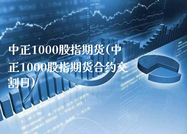 中正1000股指期货(中正1000股指期货合约交割日)