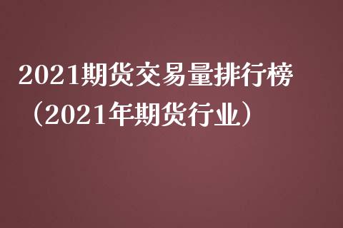 2021期货交易量排行榜（2021年期货行业）