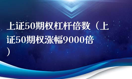 上证50期权杠杆倍数（上证50期权涨幅9000倍）