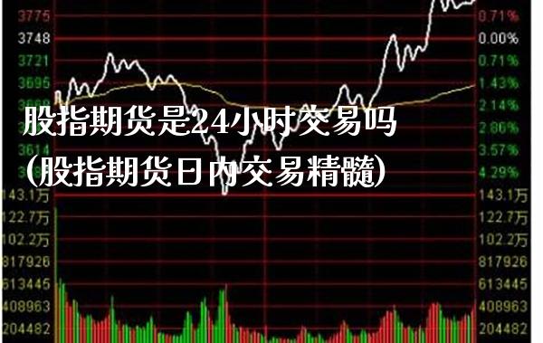 股指期货是24小时交易吗(股指期货日内交易精髓)_https://www.boyangwujin.com_原油期货_第1张