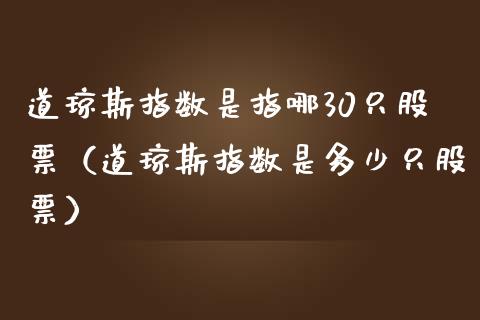 道琼斯指数是指哪30只股票（道琼斯指数是多少只股票）