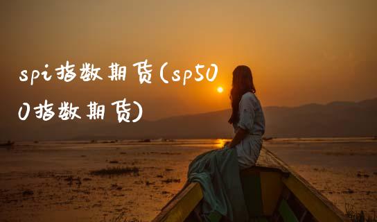 spi指数期货(sp500指数期货)