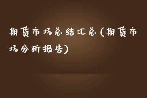 期货市场总结汇总(期货市场分析报告)_https://www.boyangwujin.com_内盘期货_第1张