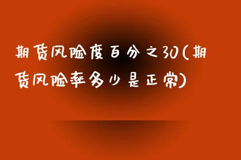 期货风险度百分之30(期货风险率多少是正常)