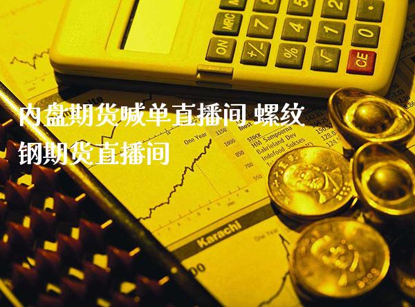 内盘期货喊单直播间 螺纹钢期货直播间_https://www.boyangwujin.com_期货直播间_第1张