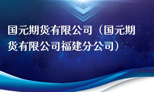 国元期货有限公司（国元期货有限公司福建分公司）_https://www.boyangwujin.com_纳指期货_第1张