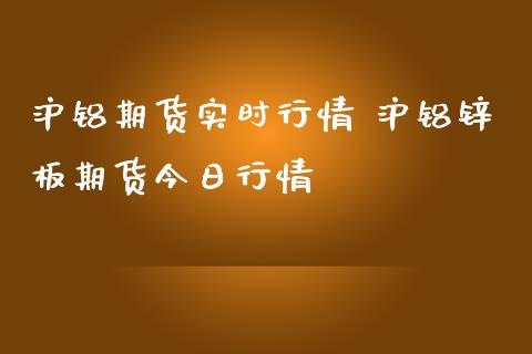 沪铝期货实时行情 沪铝锌板期货今日行情