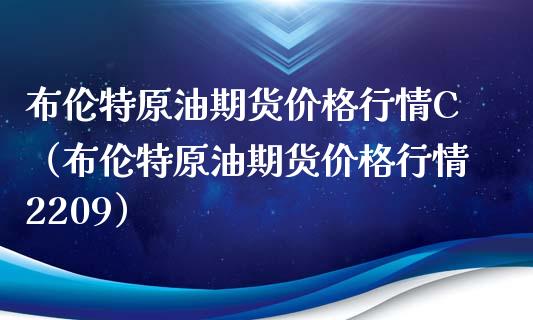 布伦特原油期货价格行情C（布伦特原油期货价格行情2209）