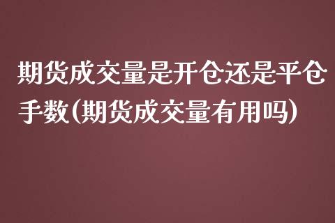 期货成交量是开仓还是平仓手数(期货成交量有用吗)