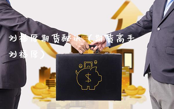 刘福厚期货秘诀（期货高手刘福厚）_https://www.boyangwujin.com_期货直播间_第1张