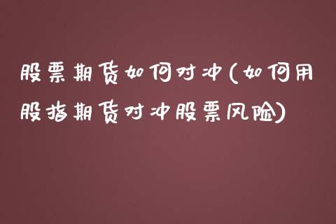 股票期货如何对冲(如何用股指期货对冲股票风险)_https://www.boyangwujin.com_恒指直播间_第1张