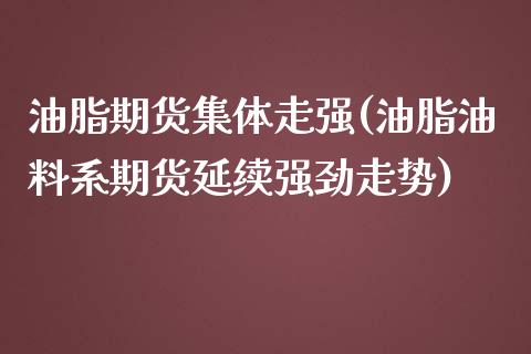 油脂期货集体走强(油脂油料系期货延续强劲走势)