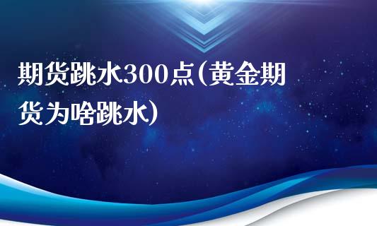 期货跳水300点(黄金期货为啥跳水)_https://www.boyangwujin.com_恒指直播间_第1张