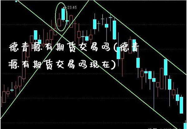 德青源有期货交易吗(德青源有期货交易吗现在)_https://www.boyangwujin.com_黄金期货_第1张