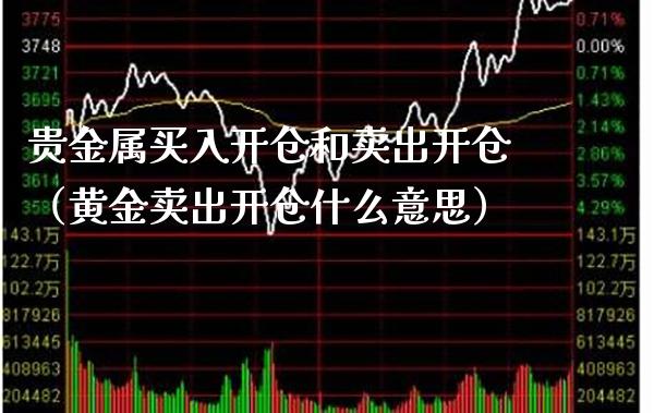 贵金属买入开仓和卖出开仓（黄金卖出开仓什么意思）