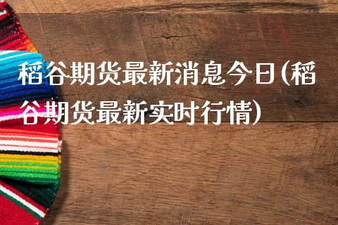 稻谷期货最新消息今日(稻谷期货最新实时行情)