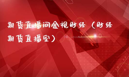 期货直播间金视财经（财经期货直播室）_https://www.boyangwujin.com_黄金期货_第1张