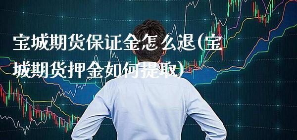 宝城期货保证金怎么退(宝城期货押金如何提取)