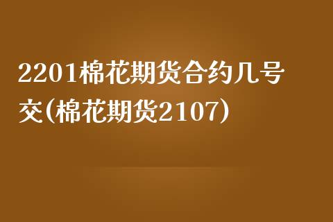 2201棉花期货合约几号交(棉花期货2107)