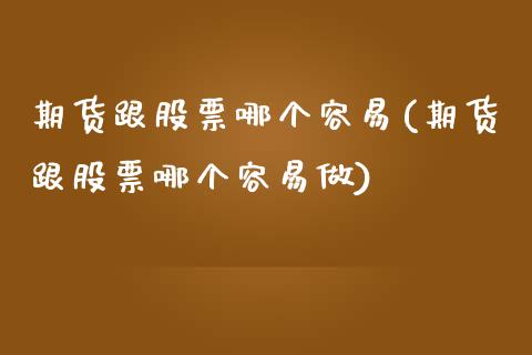 期货跟股票哪个容易(期货跟股票哪个容易做)